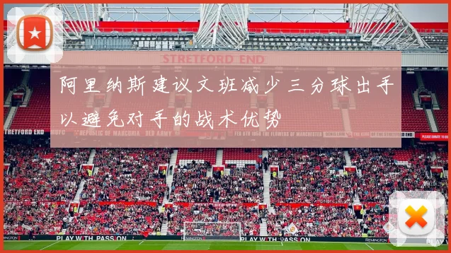 阿里纳斯建议文班减少三分球出手以避免对手的战术优势