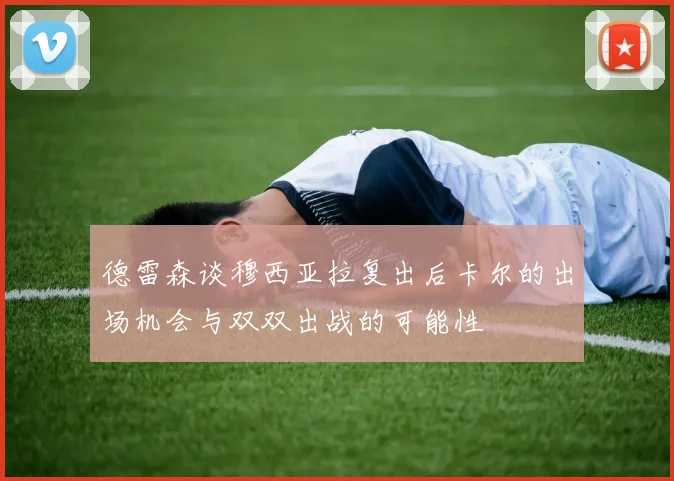 德雷森谈穆西亚拉复出后卡尔的出场机会与双双出战的可能性